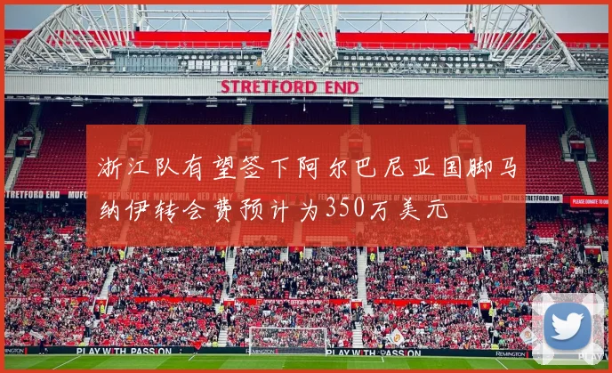 浙江队有望签下阿尔巴尼亚国脚马纳伊转会费预计为350万美元