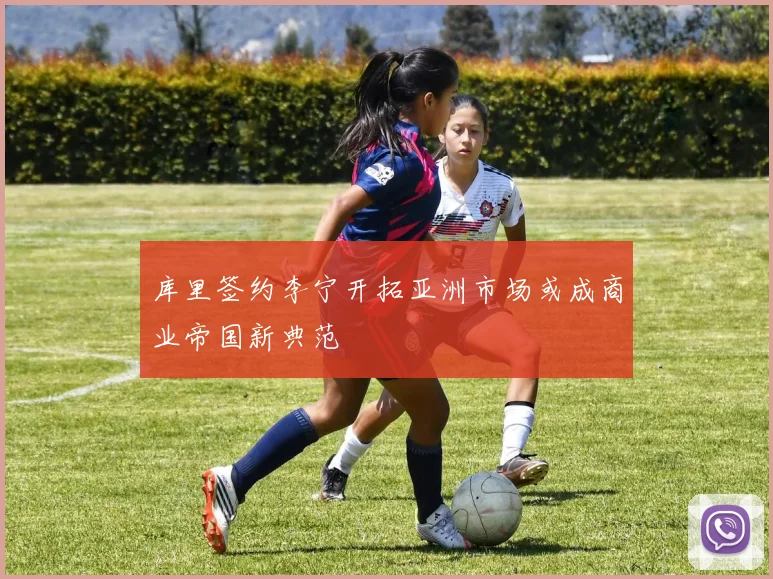 库里签约李宁开拓亚洲市场或成商业帝国新典范