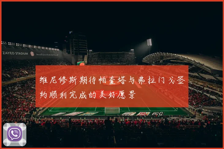 维尼修斯期待帕奎塔与弗拉门戈签约顺利完成的美好愿景