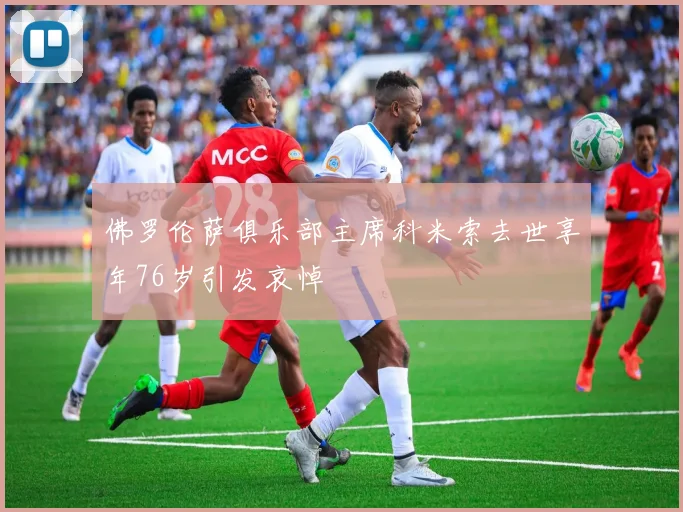 佛罗伦萨俱乐部主席科米索去世享年76岁引发哀悼
