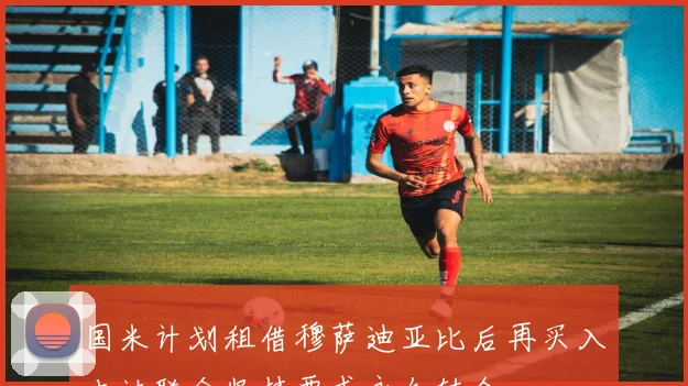 国米计划租借穆萨迪亚比后再买入吉达联合坚持要求永久转会