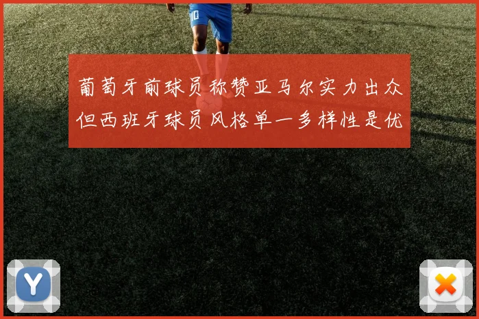 葡萄牙前球员称赞亚马尔实力出众但西班牙球员风格单一多样性是优势