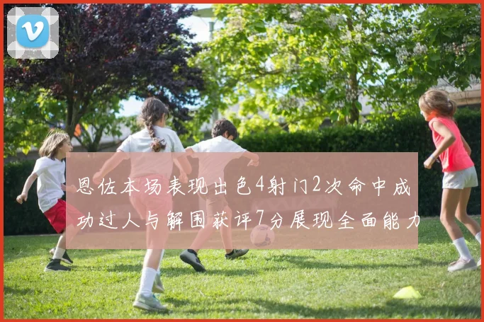 恩佐本场表现出色4射门2次命中成功过人与解围获评7分展现全面能力