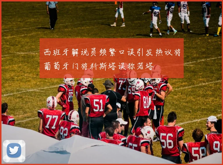 西班牙解说员频繁口误引发热议将葡萄牙门将科斯塔误称若塔