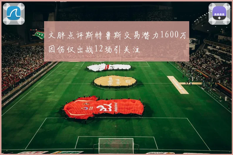 文胖点评斯特鲁斯交易潜力1600万因伤仅出战12场引关注
