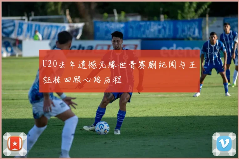 U20去年遗憾无缘世青赛蒯纪闻与王钰栋回顾心路历程