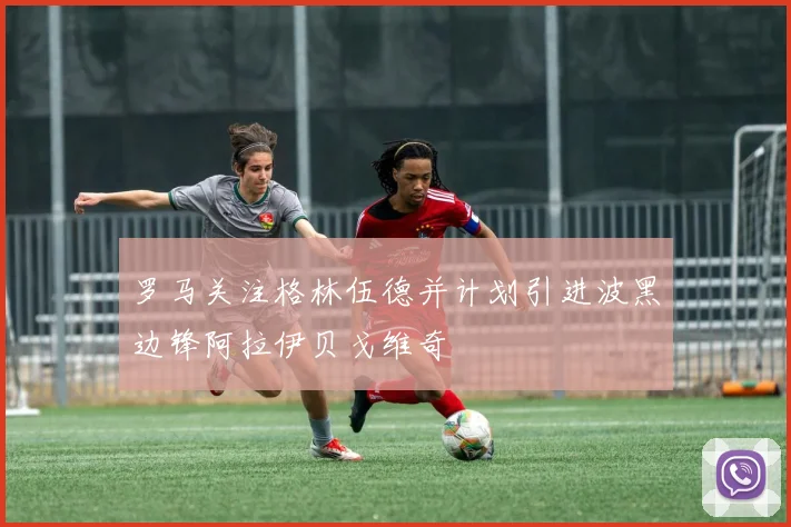罗马关注格林伍德并计划引进波黑边锋阿拉伊贝戈维奇