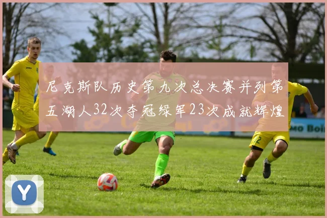 尼克斯队历史第九次总决赛并列第五湖人32次夺冠绿军23次成就辉煌