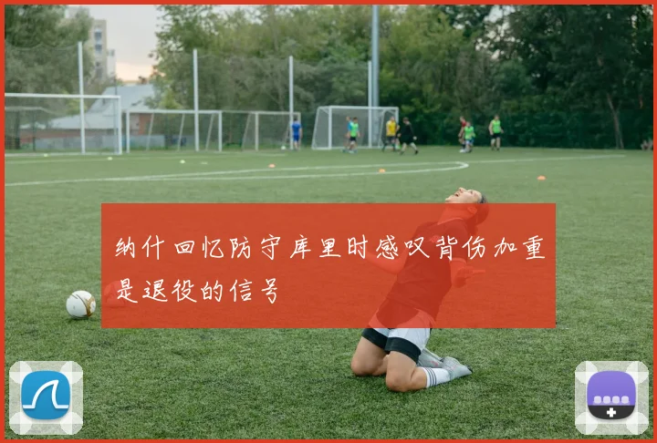 纳什回忆防守库里时感叹背伤加重是退役的信号